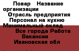 Повар › Название организации ­ Fusion Service › Отрасль предприятия ­ Персонал на кухню › Минимальный оклад ­ 18 000 - Все города Работа » Вакансии   . Ивановская обл.